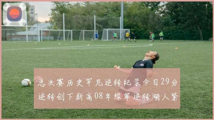 总决赛历史罕见逆转纪录今日29分逆转创下新高08年绿军逆转湖人紧随其后
