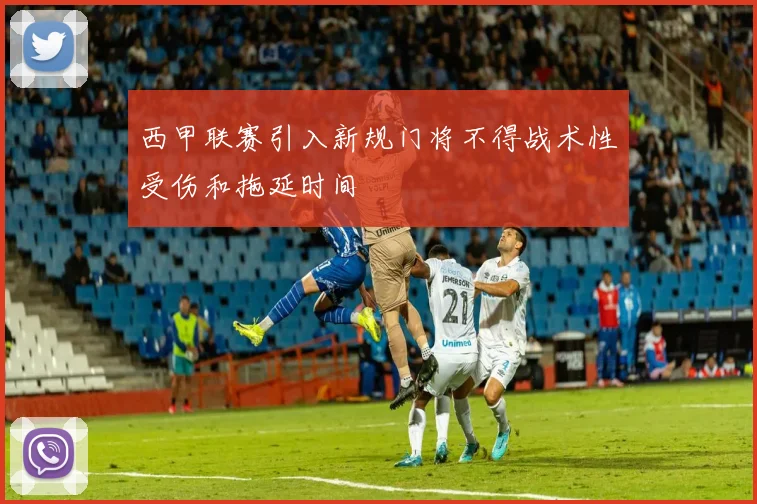西甲联赛引入新规门将不得战术性受伤和拖延时间