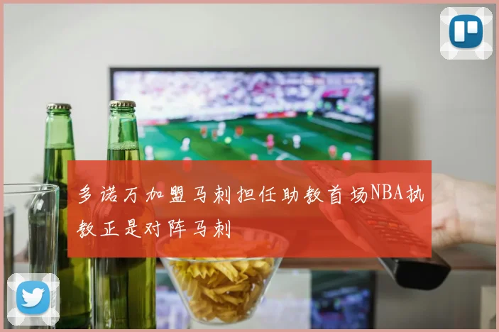 多诺万加盟马刺担任助教首场NBA执教正是对阵马刺
