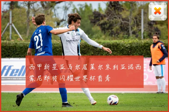 西甲新星亚马尔居莱尔朱利亚诺西蒙尼即将闪耀世界杯首秀