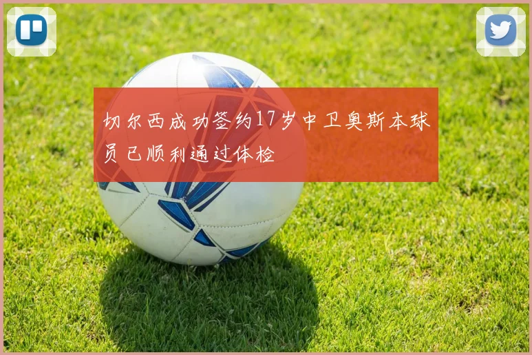 切尔西成功签约17岁中卫奥斯本球员已顺利通过体检