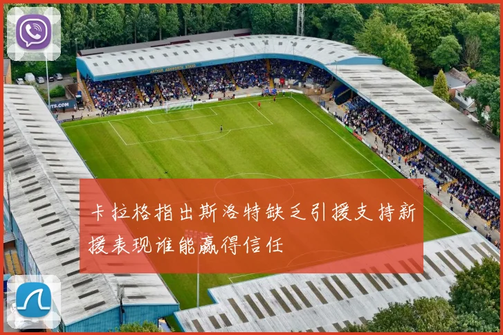卡拉格指出斯洛特缺乏引援支持新援表现谁能赢得信任