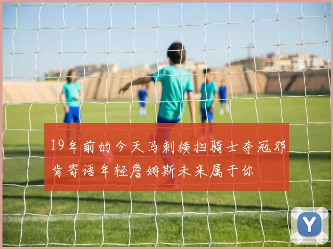 19年前的今天马刺横扫骑士夺冠邓肯寄语年轻詹姆斯未来属于你