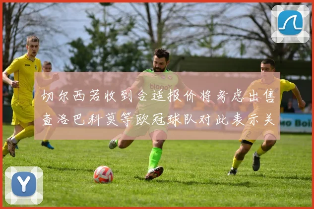 切尔西若收到合适报价将考虑出售查洛巴科莫等欧冠球队对此表示关注