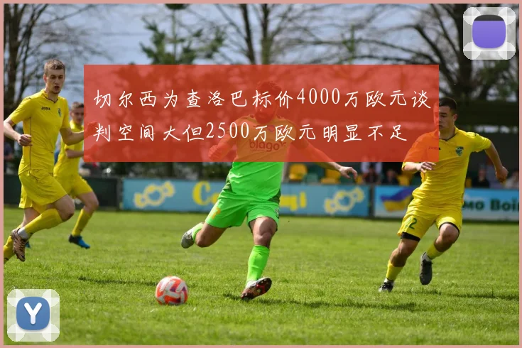 切尔西为查洛巴标价4000万欧元谈判空间大但2500万欧元明显不足